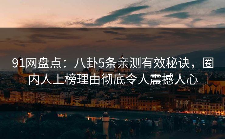 91网盘点:八卦5条亲测有效秘诀,圈内人上榜理由彻底令人震撼人心